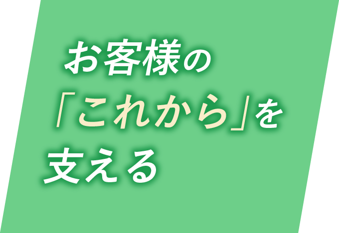 お客様の「これから」を支える